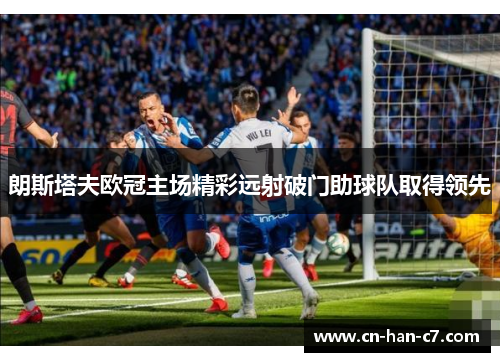 朗斯塔夫欧冠主场精彩远射破门助球队取得领先