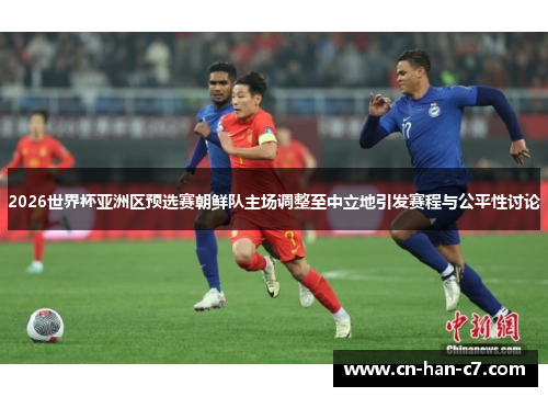 2026世界杯亚洲区预选赛朝鲜队主场调整至中立地引发赛程与公平性讨论