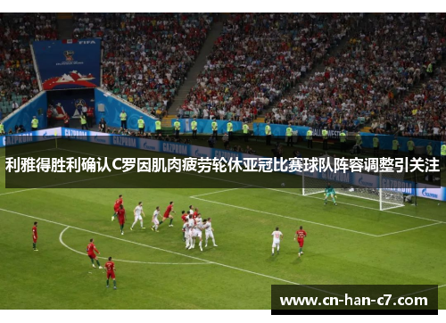 利雅得胜利确认C罗因肌肉疲劳轮休亚冠比赛球队阵容调整引关注