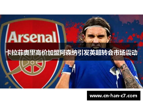卡拉菲奥里高价加盟阿森纳引发英超转会市场震动 卡拉菲奥里高价加盟阿森纳引发英超转会市场震动