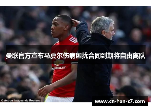 曼联官方宣布马夏尔伤病困扰合同到期将自由离队