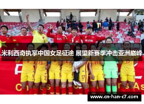 米利西奇执掌中国女足征途 展望新赛季冲击亚洲巅峰