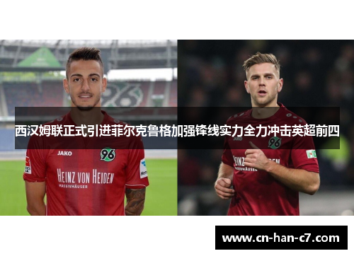 西汉姆联正式引进菲尔克鲁格加强锋线实力全力冲击英超前四